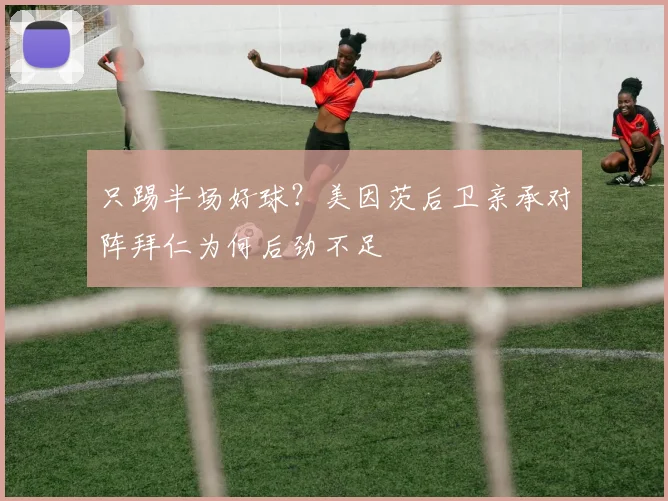 只踢半场好球?美因茨后卫亲承对阵拜仁为何后劲不足