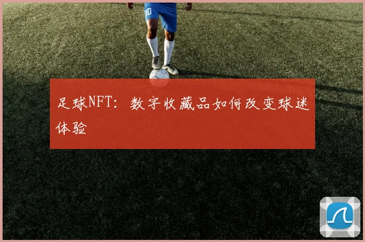 足球NFT：数字收藏品如何改变球迷体验