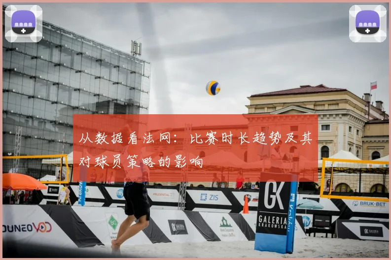从数据看法网：比赛时长趋势及其对球员策略的影响