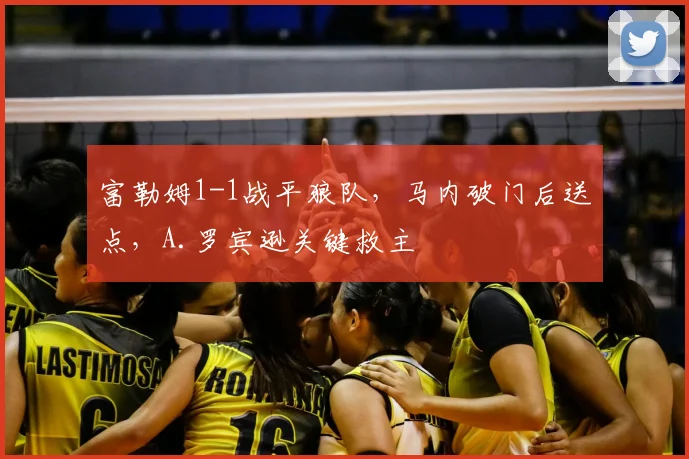 富勒姆1-1战平狼队，马内破门后送点，A.罗宾逊关键救主