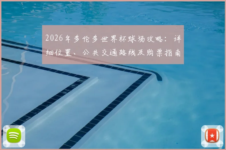 2026年多伦多世界杯球场攻略：详细位置、公共交通路线及购票指南