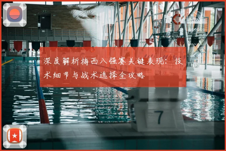 深度解析梅西八强赛关键表现：技术细节与战术选择全攻略