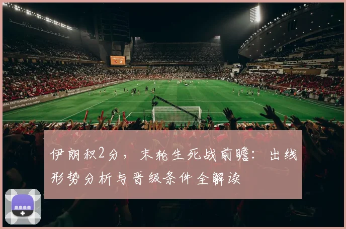 伊朗积2分,末轮生死战前瞻:出线形势分析与晋级条件全解读