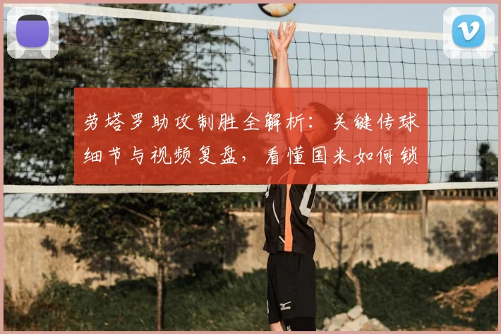 劳塔罗助攻制胜全解析：关键传球细节与视频复盘，看懂国米如何锁定胜局