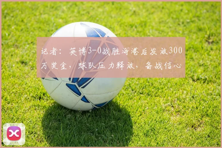 记者:英博3-0战胜海港后发放300万奖金,球队压力释放,备战信心大增