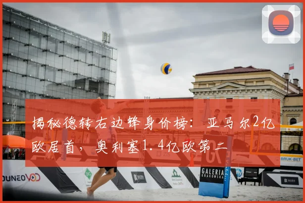 揭秘德转右边锋身价榜：亚马尔2亿欧居首，奥利塞1.4亿欧第二