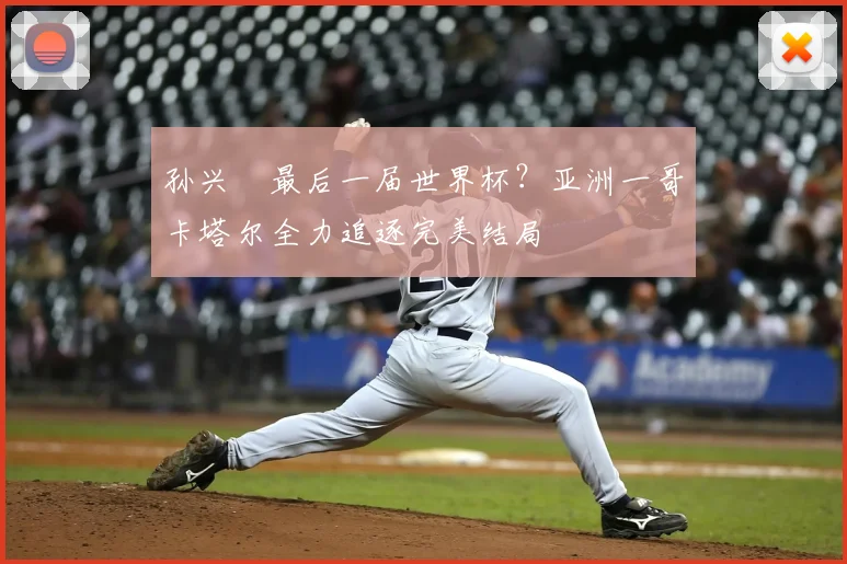 孙兴慜最后一届世界杯？亚洲一哥卡塔尔全力追逐完美结局
